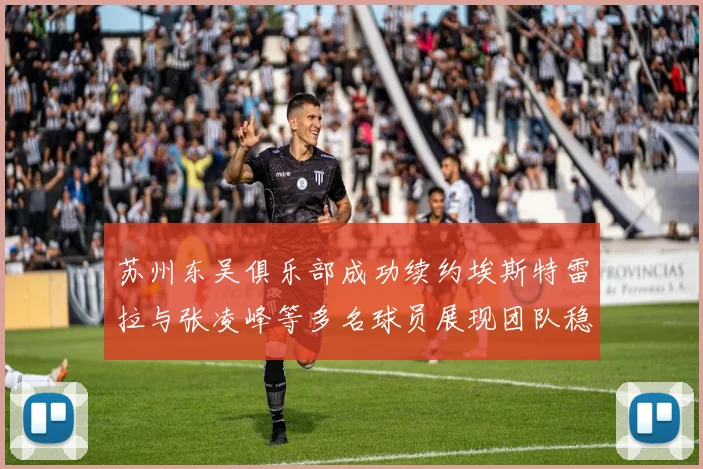苏州东吴俱乐部成功续约埃斯特雷拉与张凌峰等多名球员展现团队稳定性