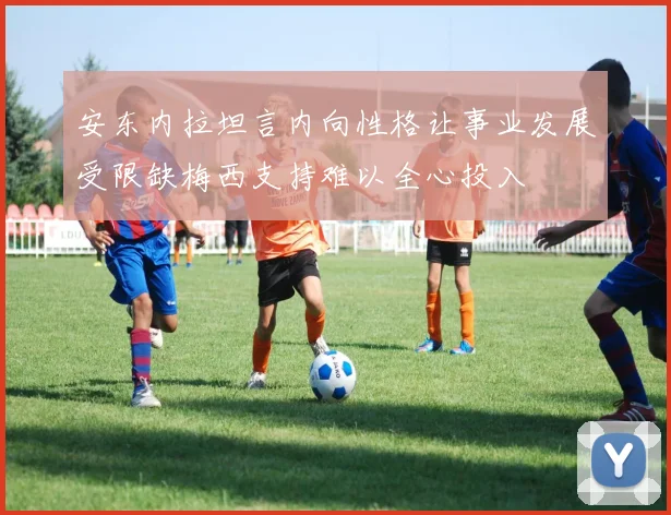安东内拉坦言内向性格让事业发展受限缺梅西支持难以全心投入
